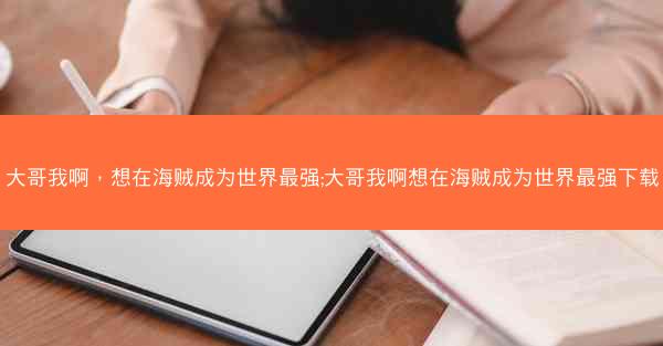 大哥我啊，想在海贼成为世界最强;大哥我啊想在海贼成为世界最强下载