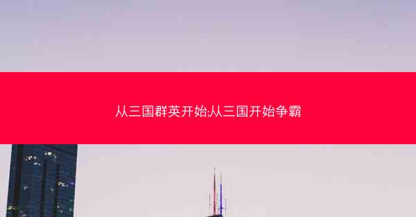 从三国群英开始;从三国开始争霸