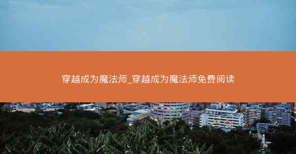 穿越成为魔法师_穿越成为魔法师免费阅读
