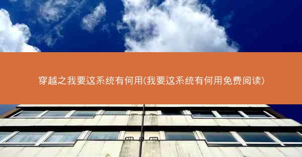 穿越之我要这系统有何用(我要这系统有何用免费阅读)