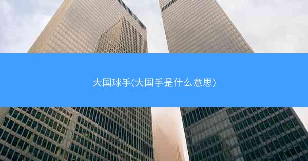 大国球手(大国手是什么意思)