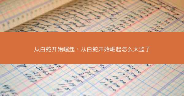 从白蛇开始崛起、从白蛇开始崛起怎么太监了