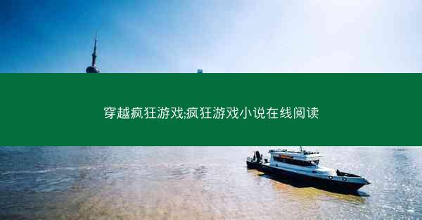 穿越疯狂游戏;疯狂游戏小说在线阅读