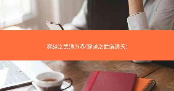 穿越之武通万界(穿越之武道通天)