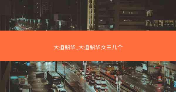 大道韶华_大道韶华女主几个