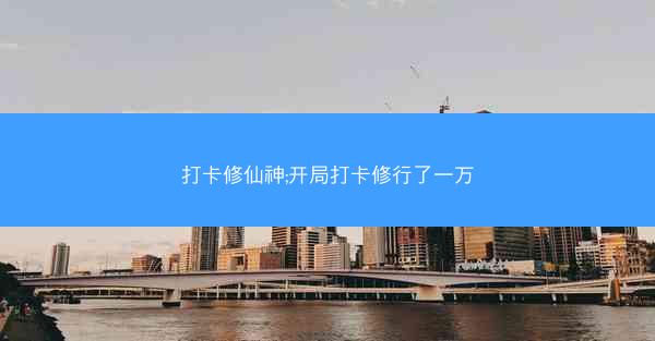 打卡修仙神;开局打卡修行了一万