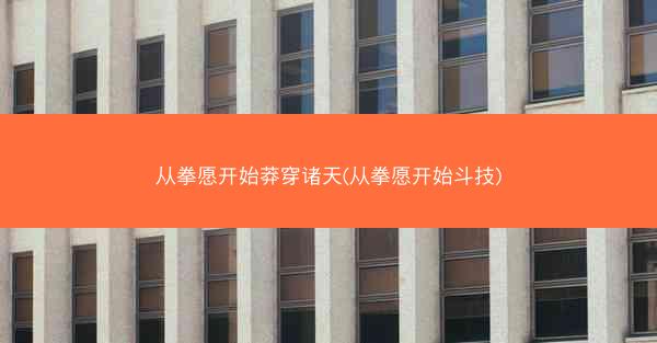 从拳愿开始莽穿诸天(从拳愿开始斗技)