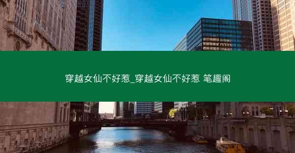穿越女仙不好惹_穿越女仙不好惹 笔趣阁