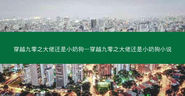 穿越九零之大佬还是小奶狗—穿越九零之大佬还是小奶狗小说