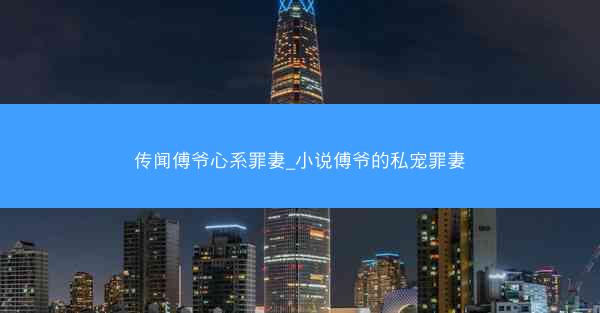 传闻傅爷心系罪妻_小说傅爷的私宠罪妻