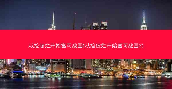 从捡破烂开始富可敌国(从捡破烂开始富可敌国2)