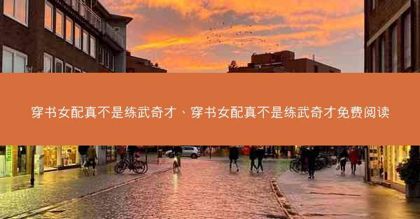穿书女配真不是练武奇才、穿书女配真不是练武奇才免费阅读
