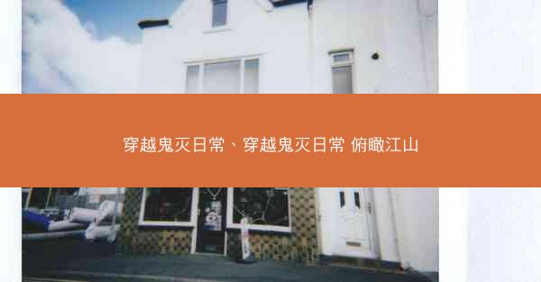 穿越鬼灭日常、穿越鬼灭日常 俯瞰江山 穿越鬼灭日常、穿越鬼灭日常 俯瞰江山