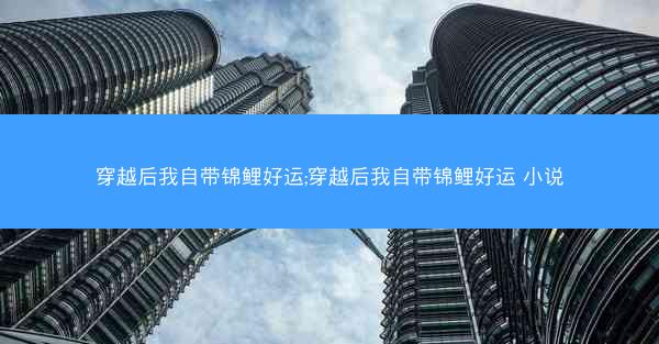穿越后我自带锦鲤好运;穿越后我自带锦鲤好运 小说