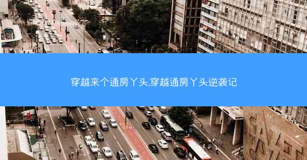 穿越来个通房丫头,穿越通房丫头逆袭记
