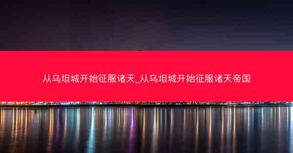 从乌坦城开始征服诸天_从乌坦城开始征服诸天帝国