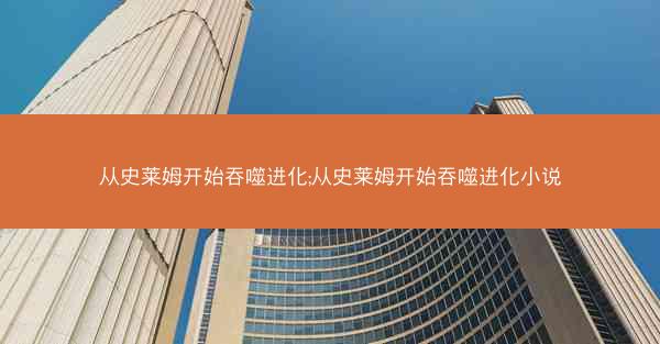 从史莱姆开始吞噬进化;从史莱姆开始吞噬进化小说