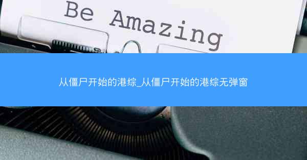 从僵尸开始的港综_从僵尸开始的港综无弹窗