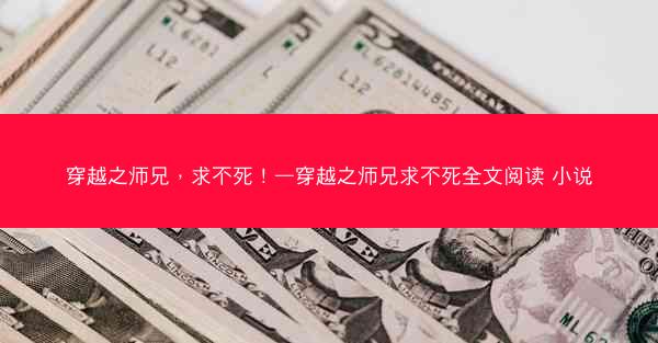 穿越之师兄，求不死！—穿越之师兄求不死全文阅读 小说