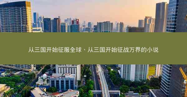 从三国开始征服全球、从三国开始征战万界的小说