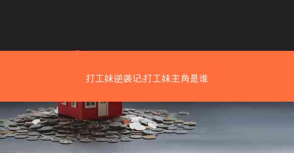 打工妹逆袭记;打工妹主角是谁