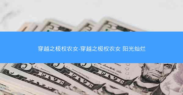 穿越之极权农女-穿越之极权农女 阳光灿烂 穿越之极权农女-穿越之极权农女 阳光灿烂