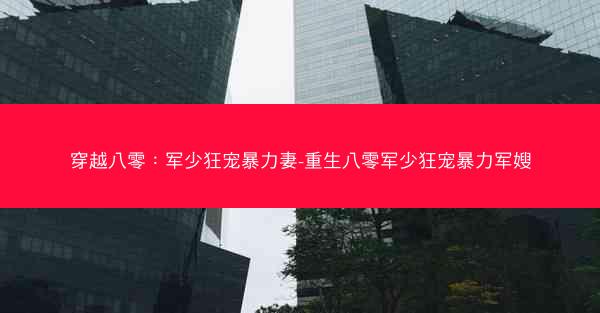 穿越八零：军少狂宠暴力妻-重生八零军少狂宠暴力军嫂