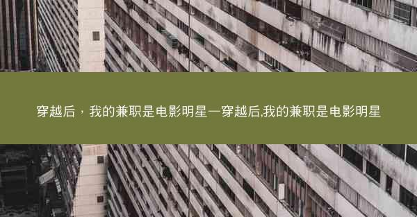 穿越后，我的兼职是电影明星—穿越后,我的兼职是电影明星