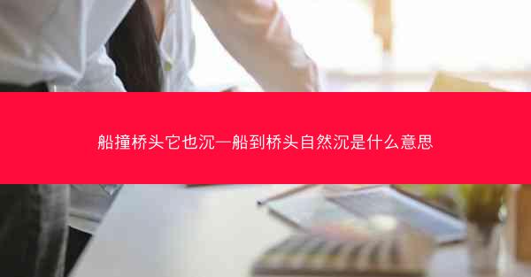 船撞桥头它也沉—船到桥头自然沉是什么意思