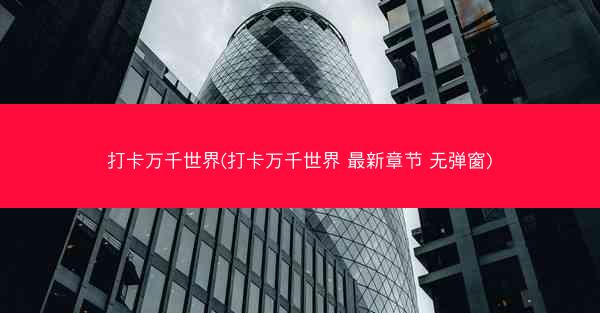 打卡万千世界(打卡万千世界 最新章节 无弹窗)
