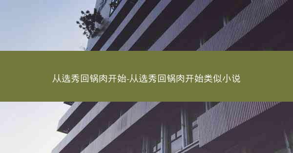 从选秀回锅肉开始-从选秀回锅肉开始类似小说