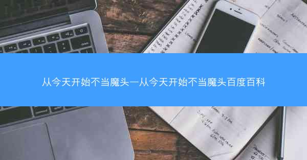 从今天开始不当魔头—从今天开始不当魔头百度百科