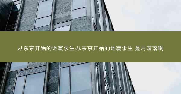 从东京开始的地窟求生;从东京开始的地窟求生 是月落落啊