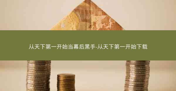 从天下第一开始当幕后黑手-从天下第一开始下载