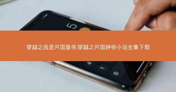 穿越之我是开国皇帝,穿越之开国神帝小说全集下载