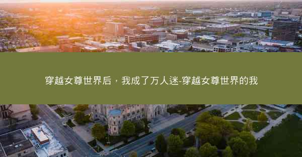 穿越女尊世界后，我成了万人迷-穿越女尊世界的我