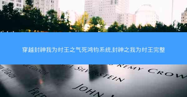 穿越封神我为纣王之气死鸿钧系统,封神之我为纣王完整