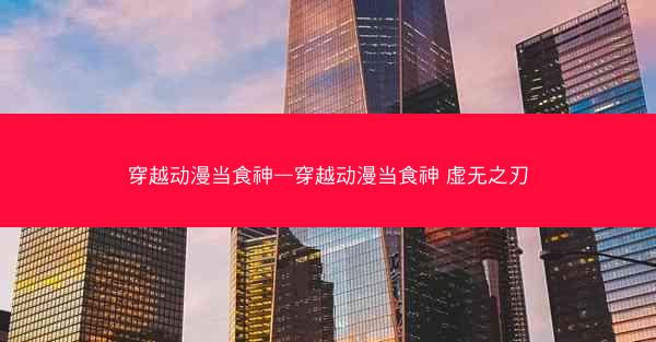 穿越动漫当食神—穿越动漫当食神 虚无之刃