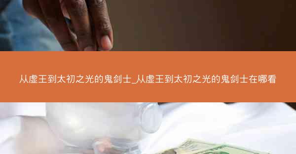 从虚王到太初之光的鬼剑士_从虚王到太初之光的鬼剑士在哪看