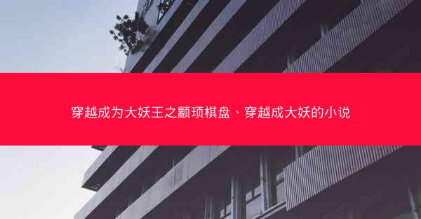穿越成为大妖王之颛顼棋盘、穿越成大妖的小说
