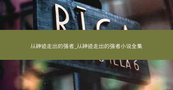 从神迹走出的强者_从神迹走出的强者小说全集