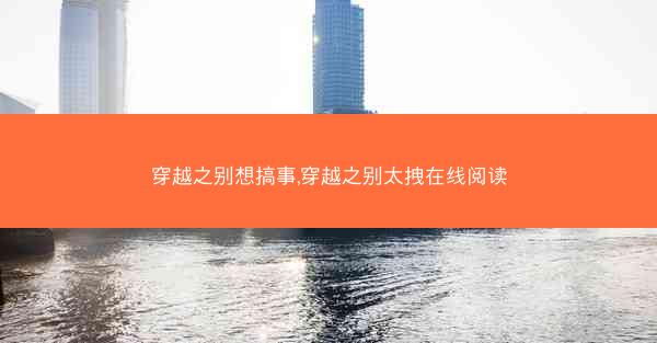 穿越之别想搞事,穿越之别太拽在线阅读