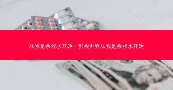 从我是余欢水开始、影视世界从我是余欢水开始