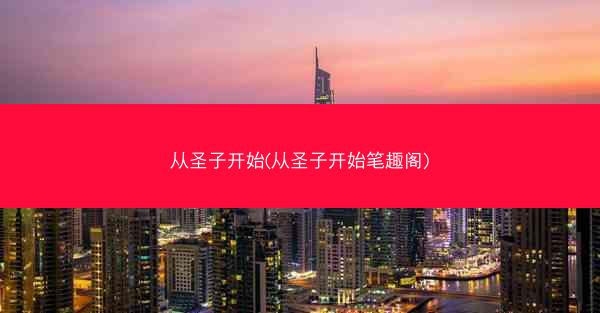 从圣子开始(从圣子开始笔趣阁)