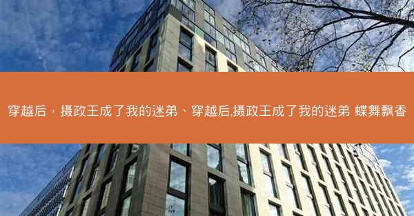 穿越后，摄政王成了我的迷弟、穿越后,摄政王成了我的迷弟 蝶舞飘香