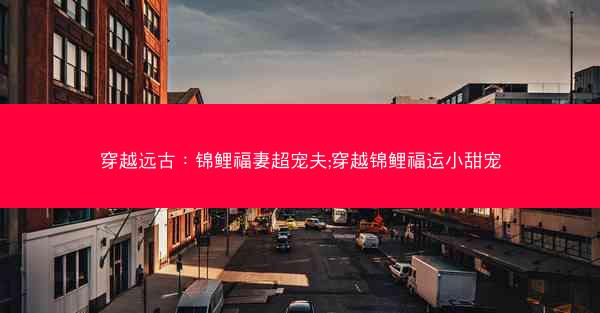 穿越远古：锦鲤福妻超宠夫;穿越锦鲤福运小甜宠