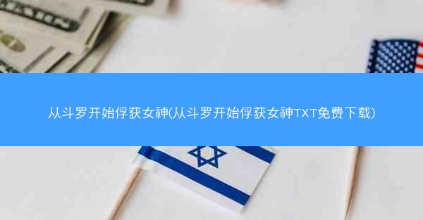 从斗罗开始俘获女神(从斗罗开始俘获女神TXT免费下载)