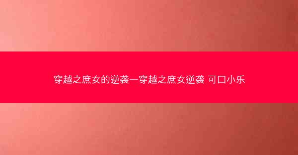 穿越之庶女的逆袭—穿越之庶女逆袭 可口小乐
