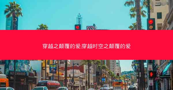 穿越之颠覆的爱;穿越时空之颠覆的爱