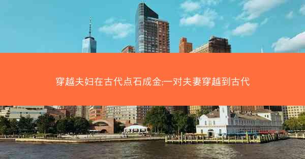穿越夫妇在古代点石成金;一对夫妻穿越到古代